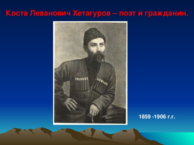 1859 -1906 г.г. Коста Леванович Хетагуров – поэт и гражданин. 