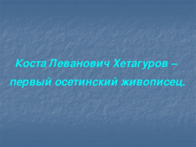 Коста Леванович Хетагуров – первый осетинский живописец. 