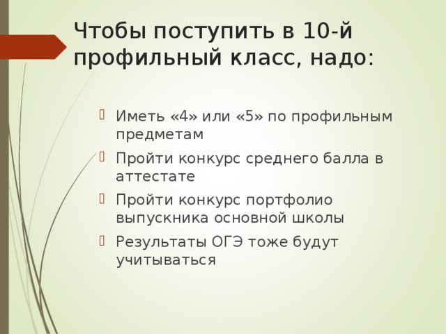 Чтобы поступить в 10-й профильный класс, надо: Иметь «4» или «5» по профильным предметам Пройти конкурс среднего балла в аттестате Пройти конкурс портфолио выпускника основной школы Результаты ОГЭ тоже будут учитываться 