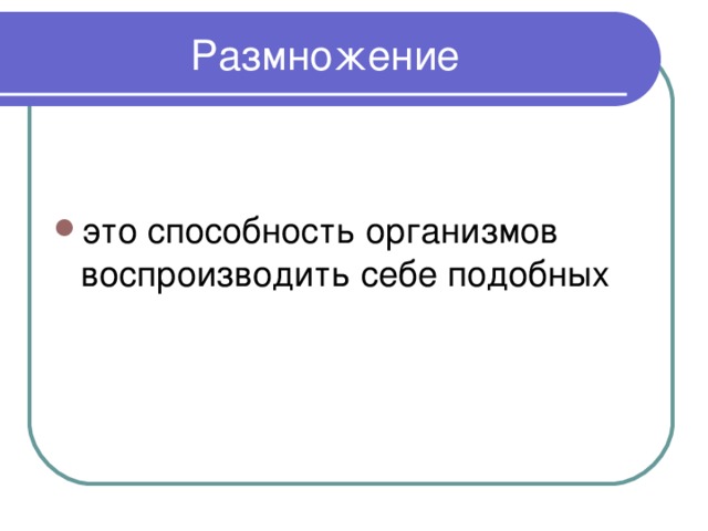 Размножение это способность организмов воспроизводить себе подобных 