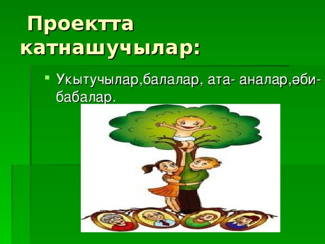  Проектта катнашучылар: Укытучылар,балалар, ата- аналар,әби-бабалар. 
