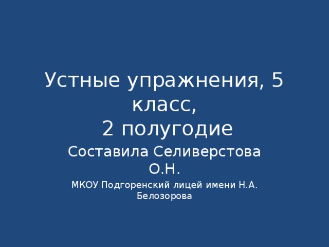 Устные упражнения, 5 класс,  2 полугодие Составила Селиверстова О.Н. МКОУ Подгоренский лицей имени Н.А. Белозорова 