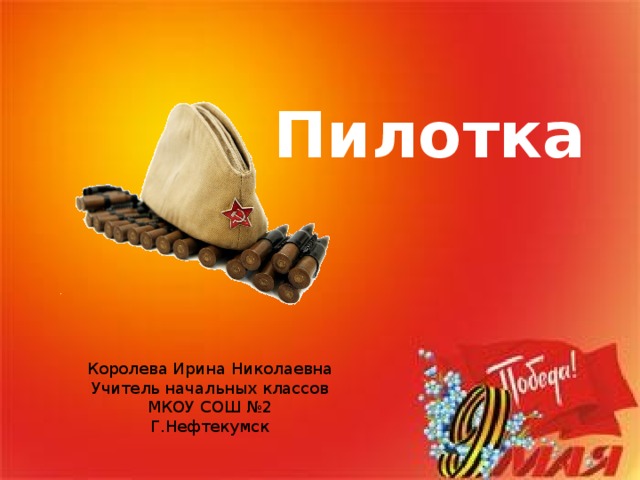 Пилотка Королева Ирина Николаевна Учитель начальных классов МКОУ СОШ №2 Г.Нефтекумск 