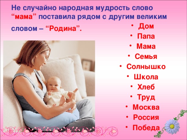 Не случайно народная мудрость слово “мама” поставила рядом с другим великим словом – “Родина”.  Дом Папа Мама Семья Солнышко Школа Хлеб Труд Москва Россия Победа