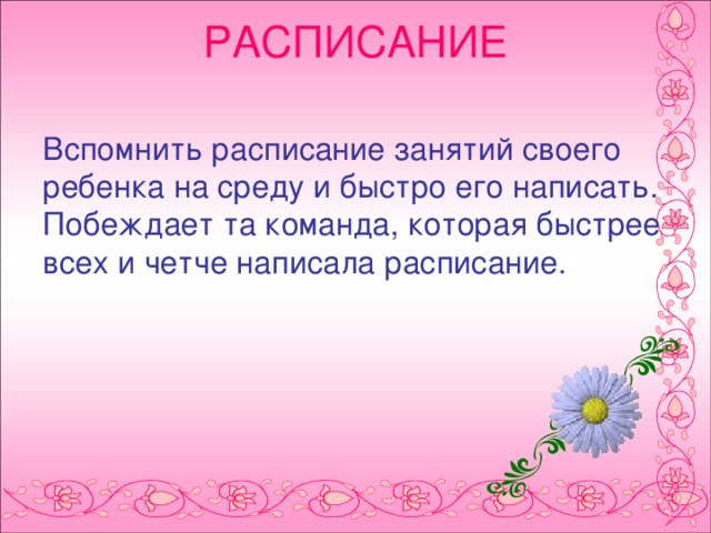 РАСПИСАНИЕ   Вспомнить расписание занятий своего ребенка на среду и быстро его написать. Побеждает та команда, которая быстрее всех и четче написала расписание.