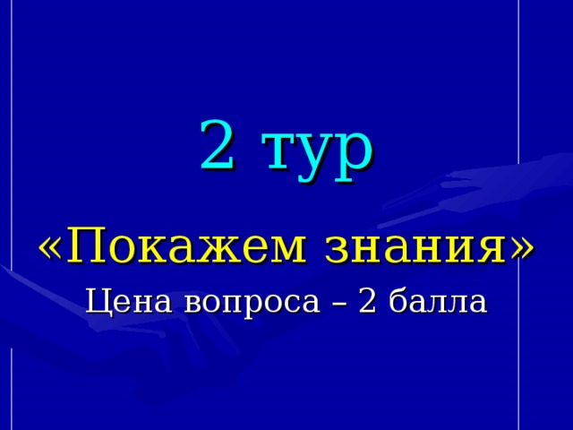 2 тур «Покажем знания» Цена вопроса – 2 балла 