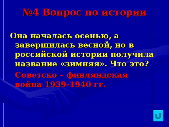 № 4 Вопрос по истории Она началась осенью, а завершилась весной, но в российской истории получила название «зимняя». Что это?  Советско – финляндская война 1939-1940 гг.   