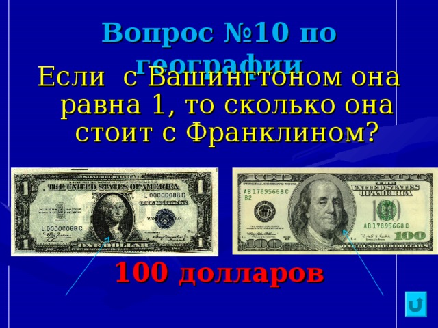 Вопрос №10 по географии Если с Вашингтоном она равна 1, то сколько она стоит с Франклином?    100 долларов   