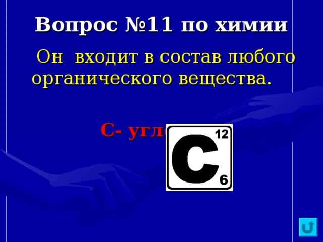 Вопрос №11 по химии  Он входит в состав любого органического вещества.  С- углерод 