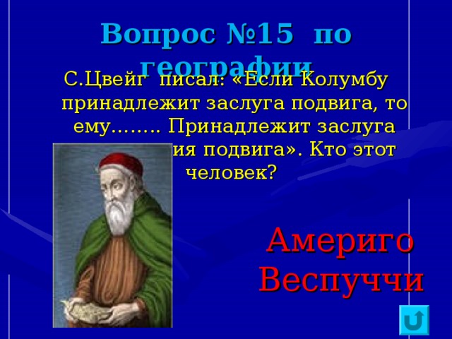 Вопрос №15 по географии С.Цвейг писал: «Если Колумбу принадлежит заслуга подвига, то ему…….. Принадлежит заслуга осмысления подвига». Кто этот человек?  Америго Веспуччи 