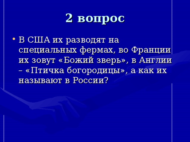 2 вопрос В США их разводят на специальных фермах, во Франции их зовут «Божий зверь», в Англии – «Птичка богородицы», а как их называют в России? 
