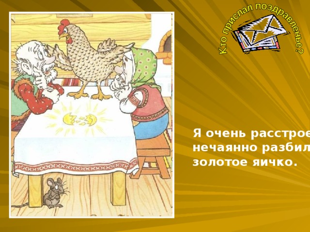 Я очень расстроена, нечаянно разбила золотое яичко.