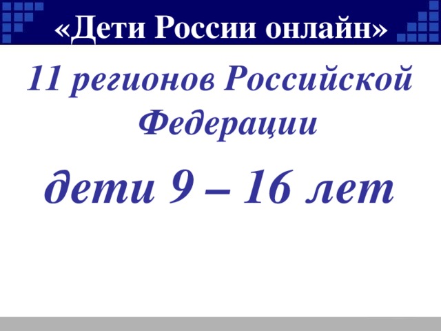 «Дети России онлайн» 11 регионов Российской Федерации дети 9 – 16 лет