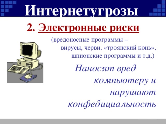 Интернетугрозы 2. Электронные риски  (вредоносные программы – вирусы, черви, «троянский конь», шпионские программы и т.д.)  Наносят вред компьютеру и нарушают конфедициальность