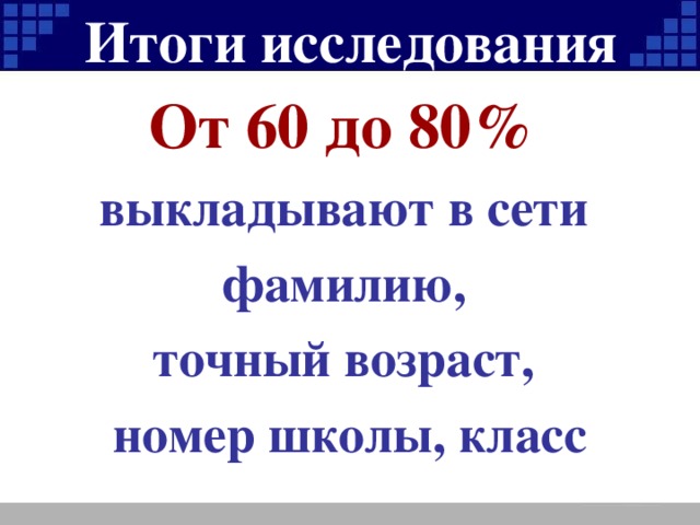 Итоги исследования От 60 до 80%  выкладывают в сети фамилию, точный возраст, номер школы, класс