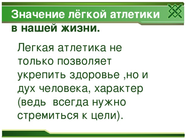 Значение лёгкой атлетики в нашей жизни. Легкая атлетика не только позволяет укрепить здоровье ,но и дух человека, характер (ведь всегда нужно стремиться к цели). 
