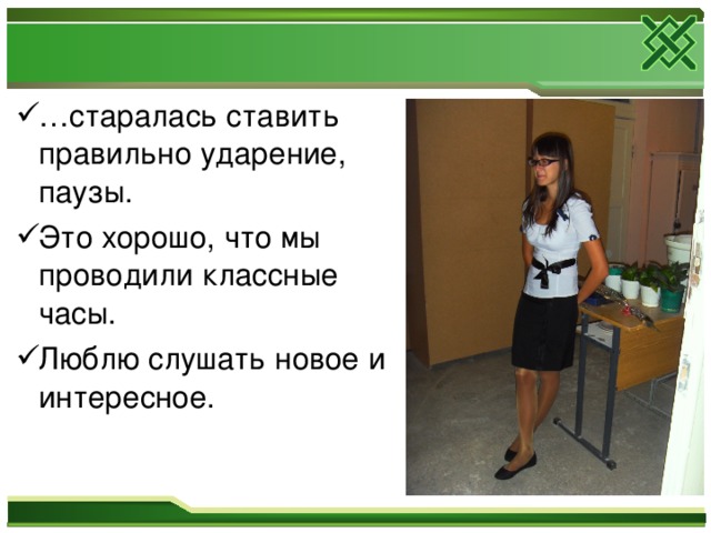 … старалась ставить правильно ударение, паузы. Это хорошо, что мы проводили классные часы. Люблю слушать новое и интересное. 