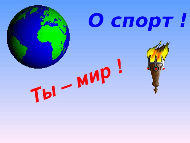  Ты – мир ! О спорт ! 