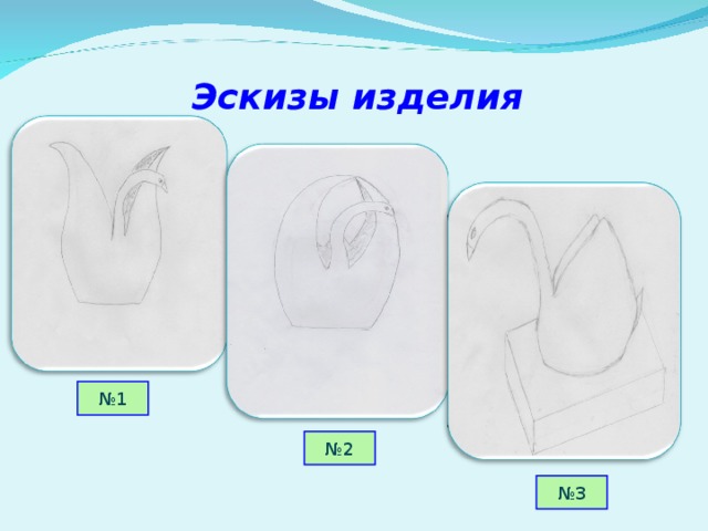 Эскизы изделия № 1 № 2 № 3 