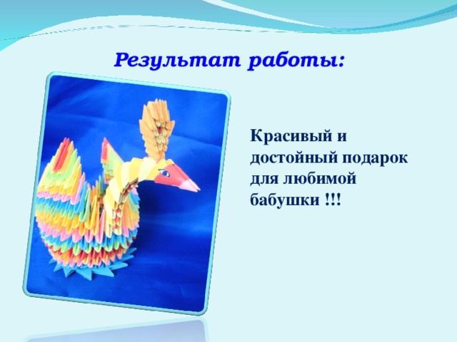 Результат работы: Изделие получилось красивым, интересным, оригинальным, полностью соответствует поставленной задаче .  Красивый и достойный подарок для любимой бабушки !!!  