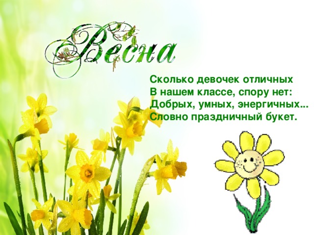 Сколько девочек отличных  В нашем классе, спору нет:  Добрых, умных, энергичных...  Словно праздничный букет. 