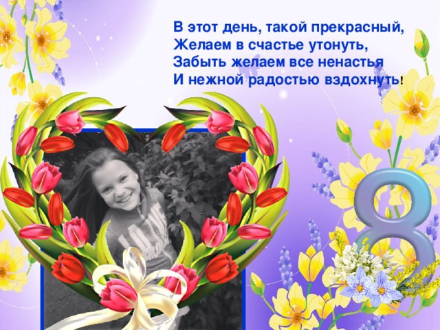 В этот день, такой прекрасный,  Желаем в счастье утонуть,  Забыть желаем все ненастья  И нежной радостью вздохнуть ! 
