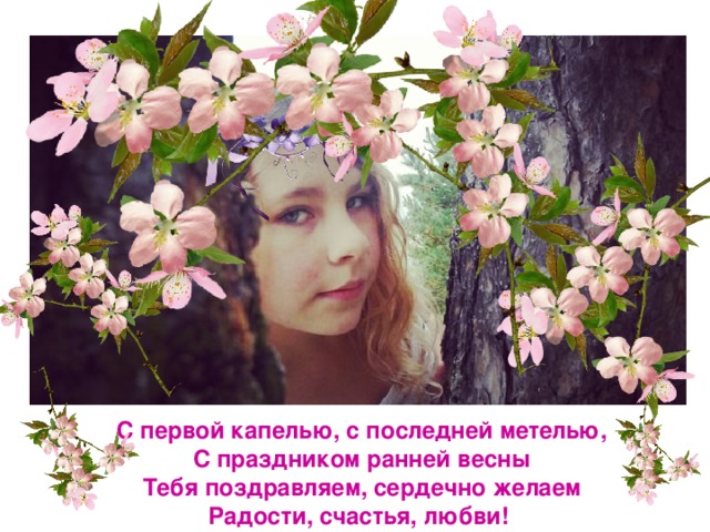 С первой капелью, с последней метелью,  С праздником ранней весны  Тебя поздравляем, сердечно желаем  Радости, счастья, любви! 