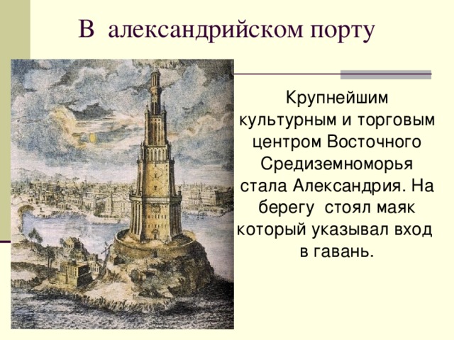 В александрийском порту Крупнейшим культурным и торговым центром Восточного Средиземноморья стала Александрия. На берегу стоял маяк который указывал вход в гавань. 