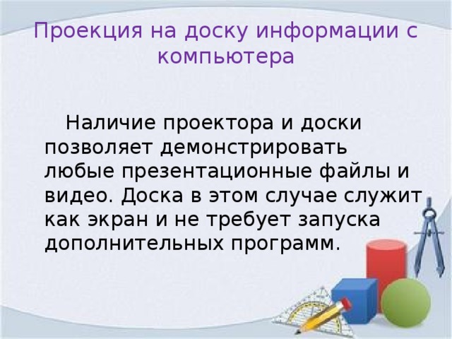 Проекция на доску информации с компьютера  Наличие проектора и доски позволяет демонстрировать любые презентационные файлы и видео. Доска в этом случае служит как экран и не требует запуска дополнительных программ.