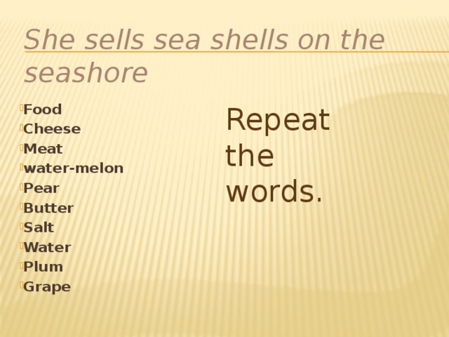 She sells sea shells on the seashore    Repeat the words. Food Cheese Meat water-melon Pear Butter Salt Water Plum Grape   
