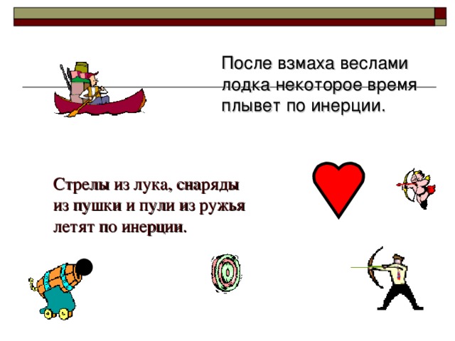После взмаха веслами лодка некоторое время плывет по инерции. Стрелы из лука, снаряды из пушки и пули из ружья летят по инерции. 