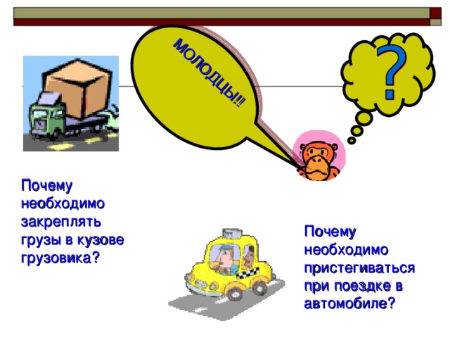 МОЛОДЦЫ!! Почему необходимо закреплять грузы в кузове грузовика? Почему необходимо пристегиваться при поездке в автомобиле? 