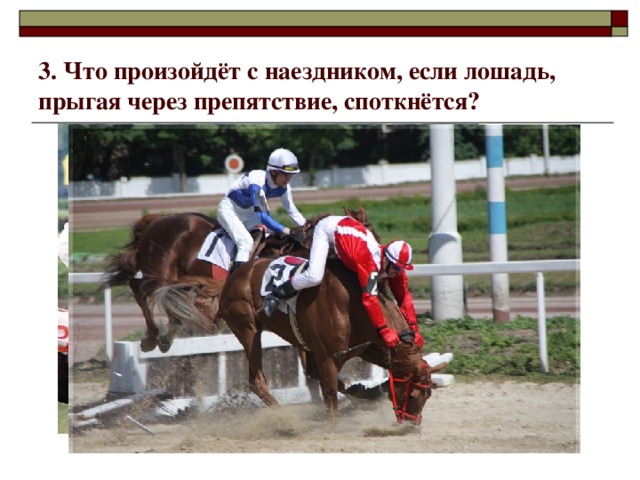 3. Что произойдёт с наездником, если лошадь, прыгая через препятствие, споткнётся? 