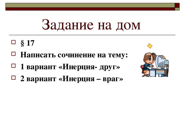 Задание на дом § 17 Написать сочинение на тему: 1 вариант «Инерция- друг» 2 вариант «Инерция – враг» 
