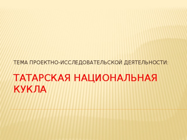 Тема проектно-исследовательской деятельности:  Татарская национальная кукла 