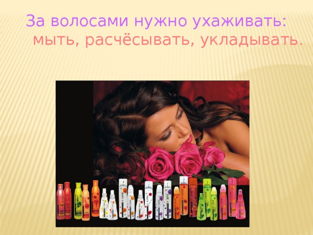 За волосами нужно ухаживать:  мыть, расчёсывать, укладывать .  