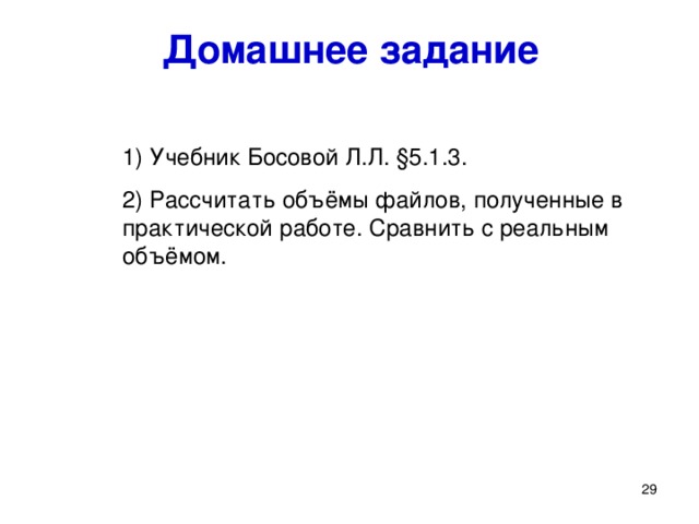 Домашнее задание 1) Учебник Босовой Л.Л. § 5.1.3. 2) Рассчитать объёмы файлов, полученные в практической работе. Сравнить с реальным объёмом. Домашнее задание