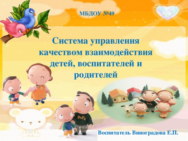 МБДОУ №49 Система управления качеством взаимодействия детей, воспитателей и родителей Воспитатель Виноградова Е.П. 