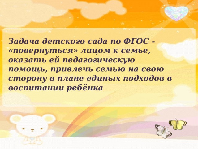 Задача детского сада по ФГОС - «повернуться» лицом к семье, оказать ей педагогическую помощь, привлечь семью на свою сторону в плане единых подходов в воспитании ребёнка 
