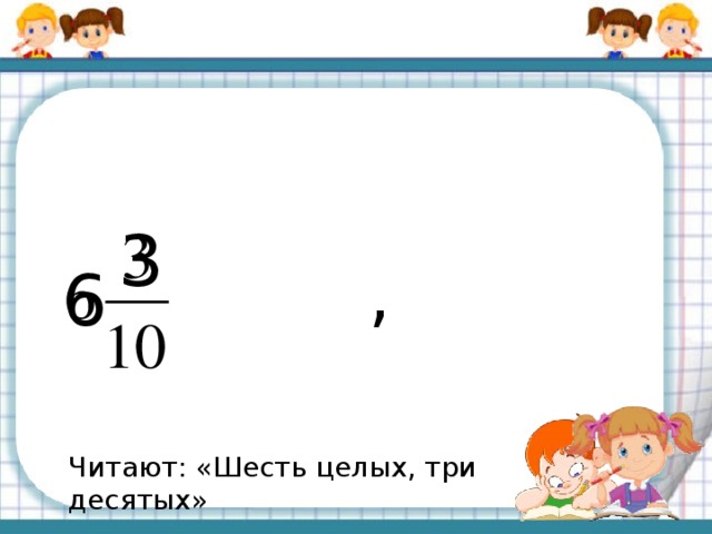 3 , 6 Читают: «Шесть целых, три десятых»