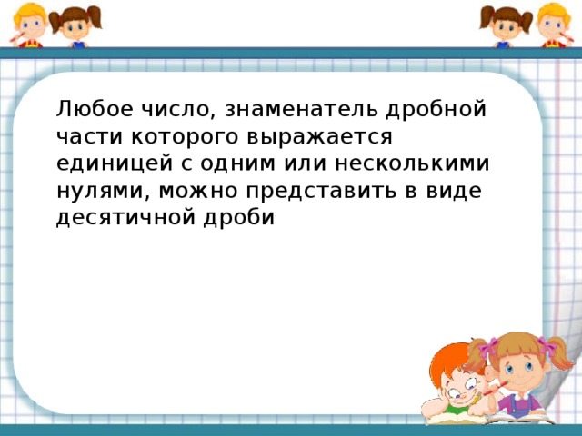 Любое число, знаменатель дробной части которого выражается единицей с одним или несколькими нулями, можно представить в виде десятичной дроби