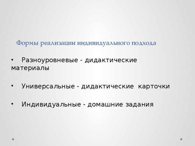 Формы реализации индивидуального подхода  Разноуровневые - дидактические материалы  Универсальные - дидактические карточки  Индивидуальные - домашние задания 