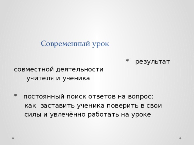  Современный урок  *  результат совместной деятельности  учителя и ученика * постоянный поиск ответов на вопрос:  как заставить ученика поверить в свои  силы и увлечённо работать на уроке 