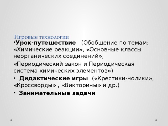 Игровые технологии Урок-путешествие (Обобщение по темам: «Химические реакции», «Основные классы неорганических соединений», «Периодический закон и Периодическая система химических элементов»)  Дидактические игры («Крестики-нолики», «Кроссворды» , «Викторины» и др.)  Занимательные задачи 