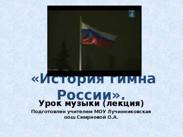 «История гимна России». Урок музыки (лекция) Подготовлен учителем МОУ Лучинниковская оош Смирновой О.А. 