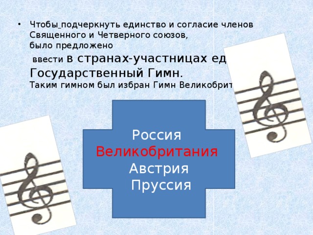 Чтобы  подчеркнуть единство и согласие членов Священного и Четверного союзов,  было предложено  ввести в странах-участницах единый Государственный Гимн.   Таким гимном был избран Гимн Великобритании. Россия Великобритания Австрия  Пруссия 