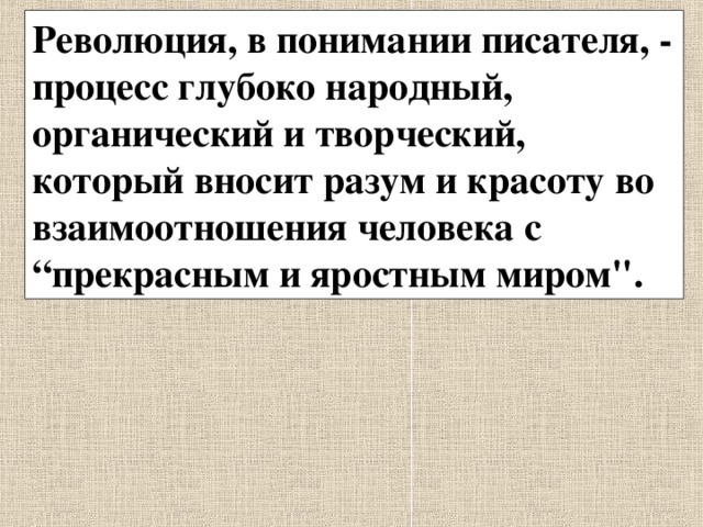 Революция, в понимании писателя, - процесс глубоко народный, органический и творческий, который вносит разум и красоту во взаимоотношения человека с “прекрасным и яростным миром
