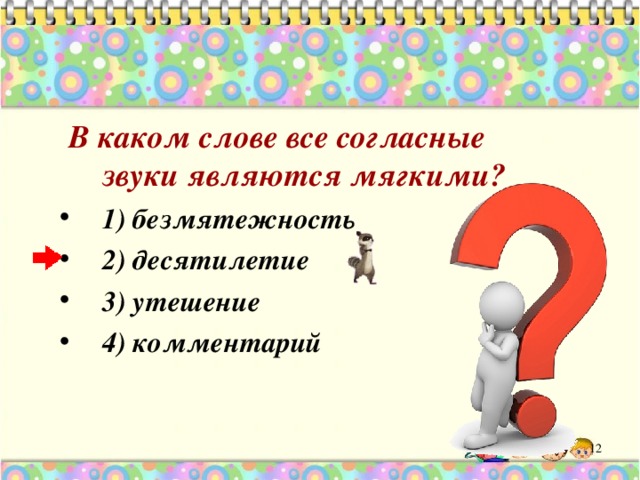  В каком слове все согласные  звуки являются  мягкими? 1) безмятежность 2) десятилетие 3) утешение 4) комментарий 