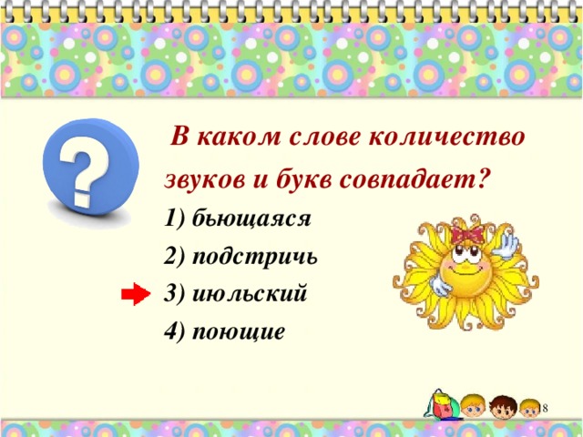  В каком слове количество звуков и букв совпадает? 1) бьющаяся 2) подстричь 3) июльский 4) поющие  