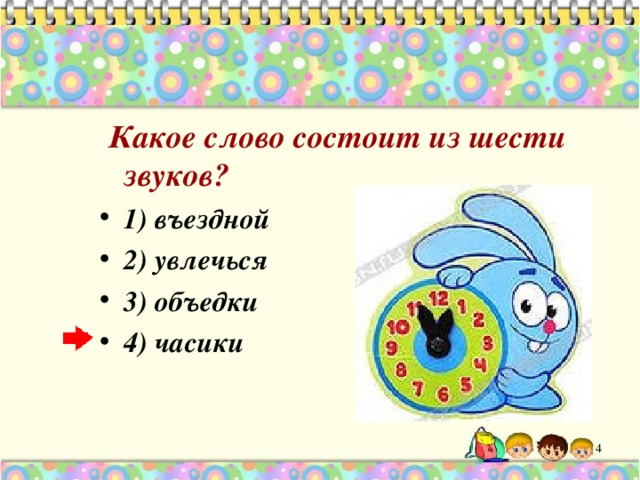  Какое слово состоит из шести звуков? 1) въездной 2) увлечься 3) объедки 4) часики 